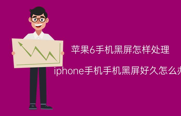 苹果6手机黑屏怎样处理 iphone手机手机黑屏好久怎么办？